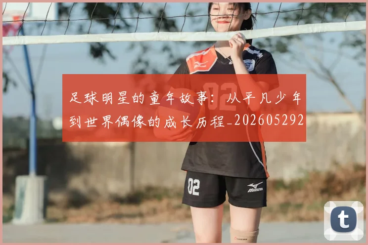足球明星的童年故事：从平凡少年到世界偶像的成长历程_20260529200841