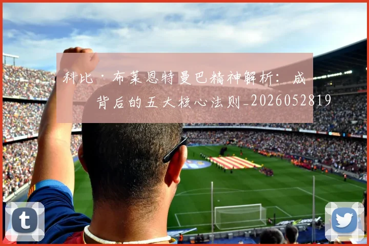 科比·布莱恩特曼巴精神解析：成功背后的五大核心法则_20260528193554