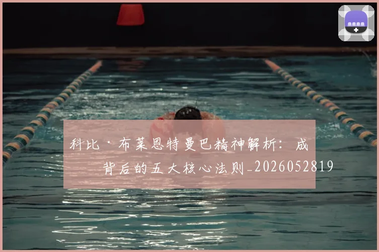科比·布莱恩特曼巴精神解析：成功背后的五大核心法则_20260528193554