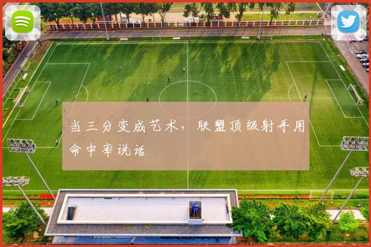 当三分变成艺术，联盟顶级射手用命中率说话