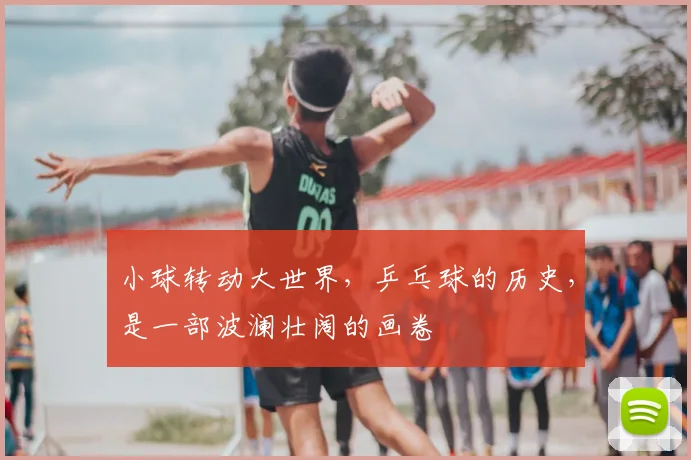小球转动大世界，乒乓球的历史，是一部波澜壮阔的画卷