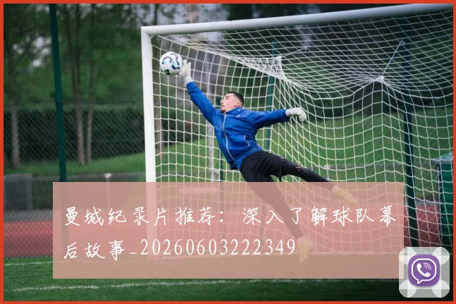 曼城纪录片推荐：深入了解球队幕后故事_20260603222349