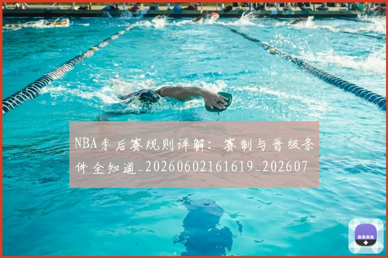 NBA季后赛规则详解：赛制与晋级条件全知道_20260602161619_20260702164814