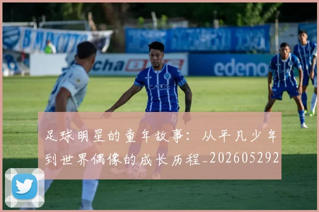 足球明星的童年故事：从平凡少年到世界偶像的成长历程_20260529200841