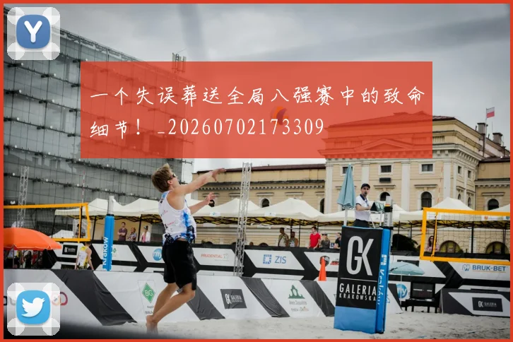 一个失误葬送全局八强赛中的致命细节！_20260702173309