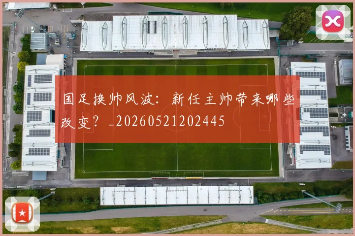 国足换帅风波：新任主帅带来哪些改变？_20260521202445