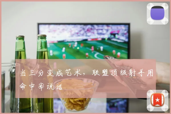 当三分变成艺术，联盟顶级射手用命中率说话