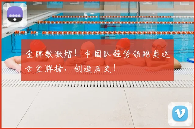 金牌数激增！中国队强势领跑奥运会金牌榜，创造历史！