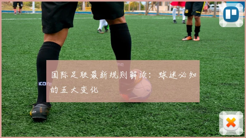 国际足联最新规则解读：球迷必知的五大变化