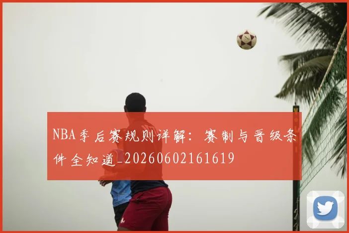 NBA季后赛规则详解：赛制与晋级条件全知道_20260602161619