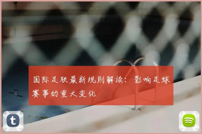 国际足联最新规则解读：影响足球赛事的重大变化