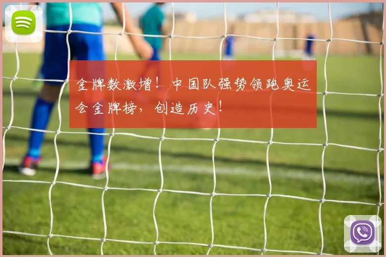金牌数激增！中国队强势领跑奥运会金牌榜，创造历史！