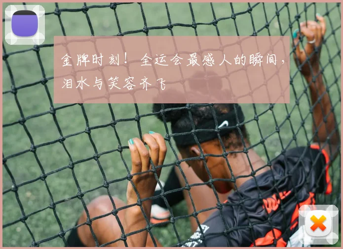 金牌时刻！全运会最感人的瞬间，泪水与笑容齐飞