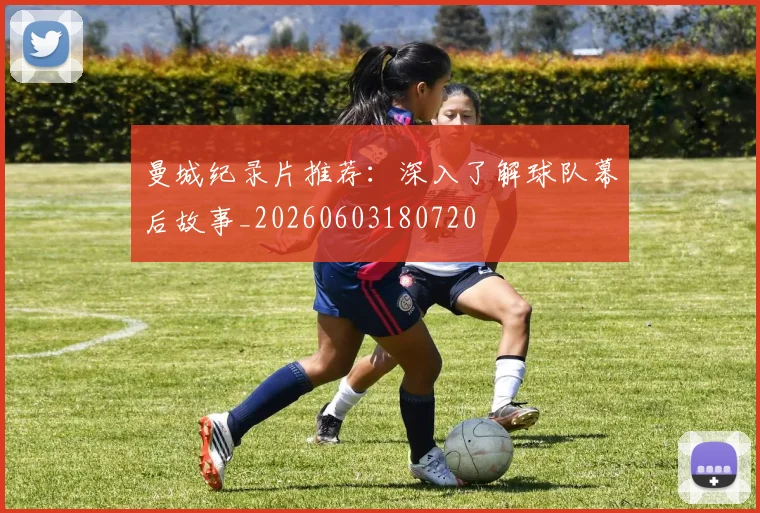 曼城纪录片推荐：深入了解球队幕后故事_20260603180720