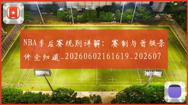 NBA季后赛规则详解：赛制与晋级条件全知道_20260602161619_20260702164814