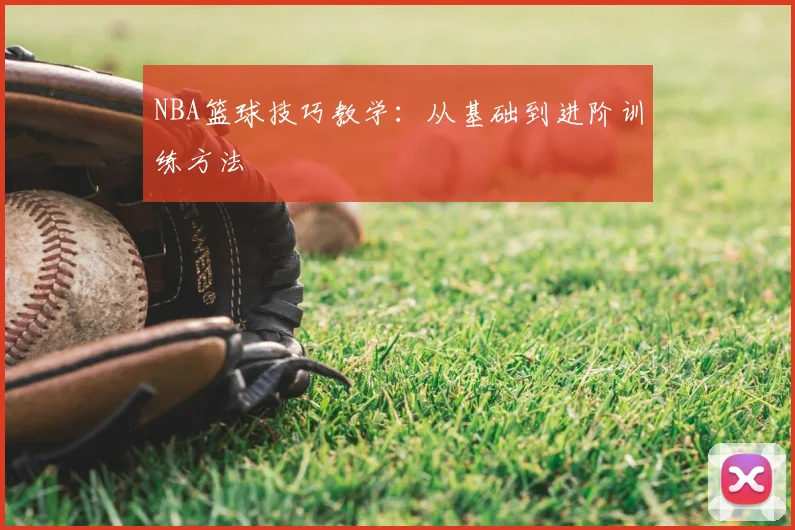 NBA篮球技巧教学：从基础到进阶训练方法